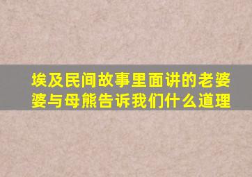 埃及民间故事里面讲的老婆婆与母熊告诉我们什么道理