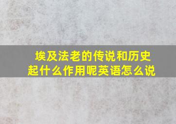 埃及法老的传说和历史起什么作用呢英语怎么说