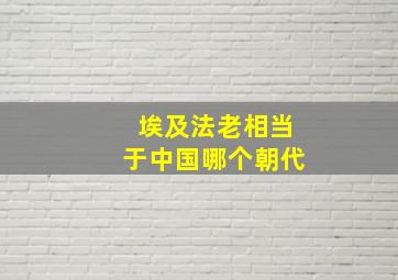 埃及法老相当于中国哪个朝代