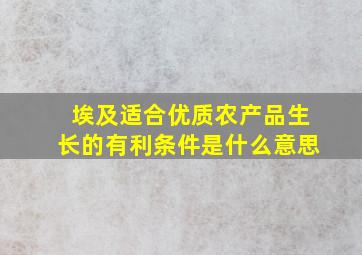 埃及适合优质农产品生长的有利条件是什么意思