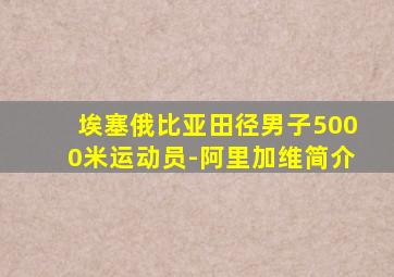 埃塞俄比亚田径男子5000米运动员-阿里加维简介