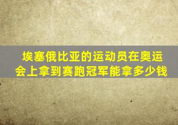 埃塞俄比亚的运动员在奥运会上拿到赛跑冠军能拿多少钱