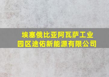 埃塞俄比亚阿瓦萨工业园区途佑新能源有限公司