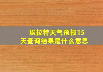 埃拉特天气预报15天查询结果是什么意思