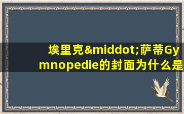 埃里克·萨蒂Gymnopedie的封面为什么是哈里坤的狂欢