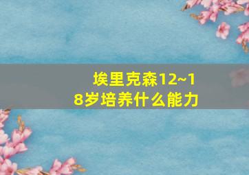 埃里克森12~18岁培养什么能力