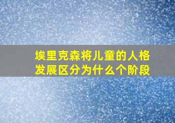 埃里克森将儿童的人格发展区分为什么个阶段