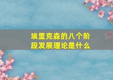 埃里克森的八个阶段发展理论是什么