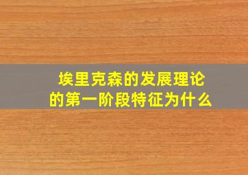 埃里克森的发展理论的第一阶段特征为什么