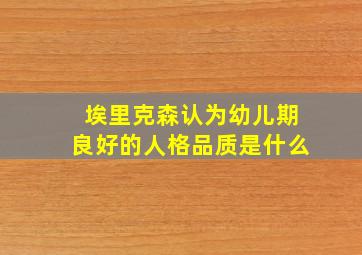 埃里克森认为幼儿期良好的人格品质是什么