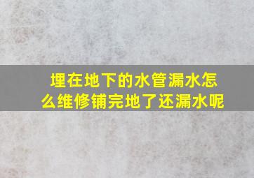 埋在地下的水管漏水怎么维修铺完地了还漏水呢