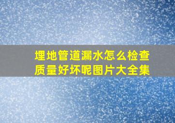 埋地管道漏水怎么检查质量好坏呢图片大全集