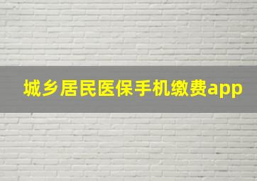 城乡居民医保手机缴费app