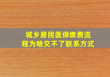 城乡居民医保缴费流程为啥交不了联系方式