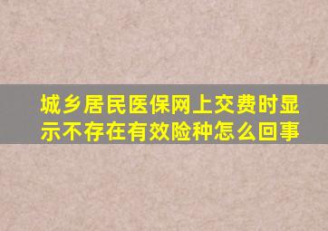 城乡居民医保网上交费时显示不存在有效险种怎么回事