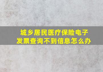 城乡居民医疗保险电子发票查询不到信息怎么办