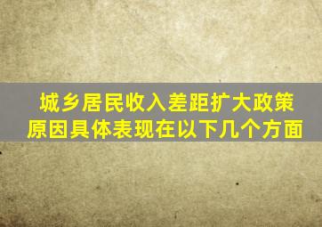 城乡居民收入差距扩大政策原因具体表现在以下几个方面