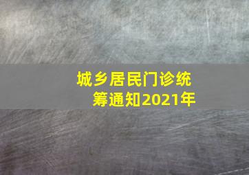 城乡居民门诊统筹通知2021年