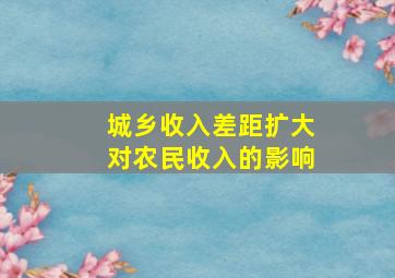 城乡收入差距扩大对农民收入的影响