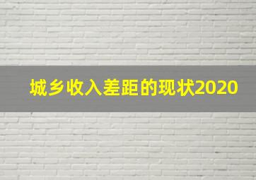 城乡收入差距的现状2020