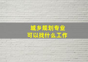 城乡规划专业可以找什么工作