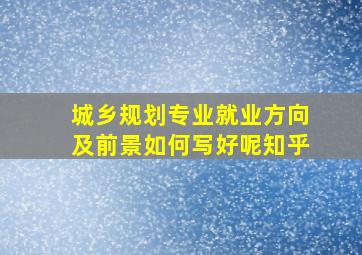 城乡规划专业就业方向及前景如何写好呢知乎