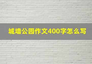 城墙公园作文400字怎么写