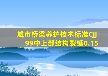 城市桥梁养护技术标准CJJ99中上部结构裂缝0.15