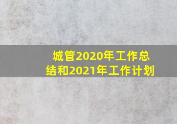 城管2020年工作总结和2021年工作计划