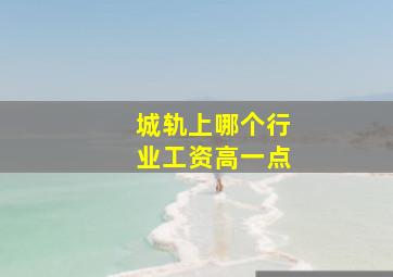 城轨上哪个行业工资高一点