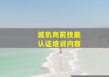 城轨岗前技能认证培训内容