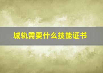 城轨需要什么技能证书