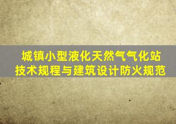 城镇小型液化天然气气化站技术规程与建筑设计防火规范