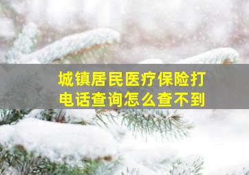 城镇居民医疗保险打电话查询怎么查不到