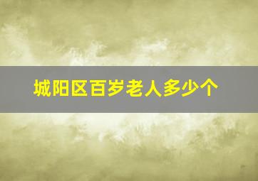 城阳区百岁老人多少个