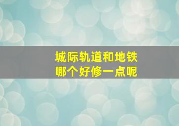 城际轨道和地铁哪个好修一点呢