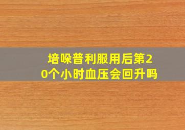 培哚普利服用后第20个小时血压会回升吗