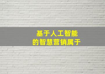 基于人工智能的智慧营销属于