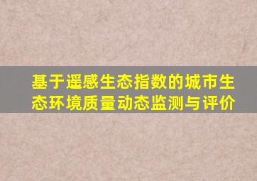 基于遥感生态指数的城市生态环境质量动态监测与评价