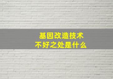 基因改造技术不好之处是什么