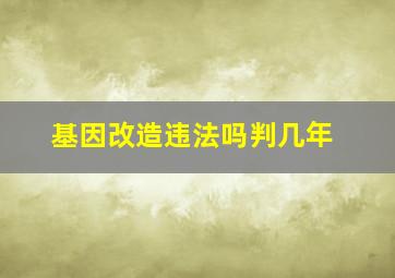 基因改造违法吗判几年