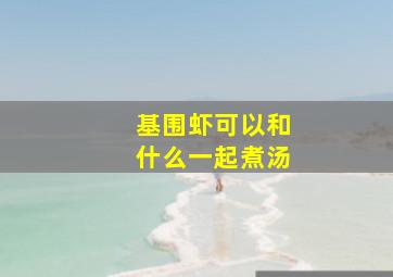 基围虾可以和什么一起煮汤