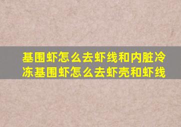 基围虾怎么去虾线和内脏冷冻基围虾怎么去虾壳和虾线