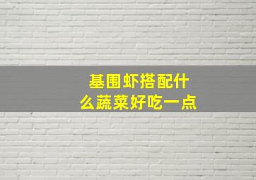 基围虾搭配什么蔬菜好吃一点