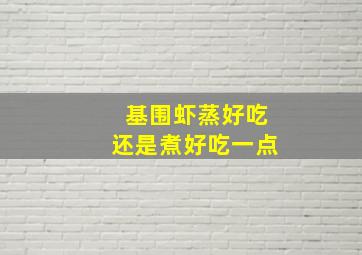 基围虾蒸好吃还是煮好吃一点