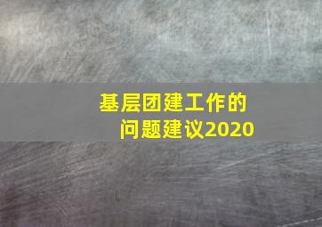 基层团建工作的问题建议2020