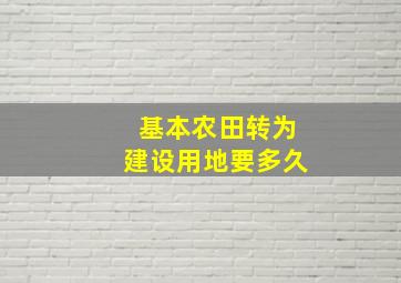 基本农田转为建设用地要多久