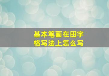 基本笔画在田字格写法上怎么写