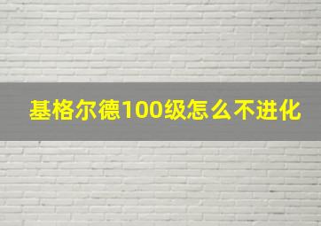 基格尔德100级怎么不进化