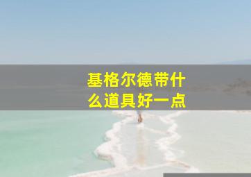 基格尔德带什么道具好一点